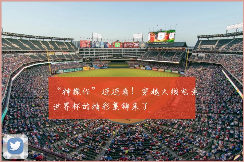 “神操作”连连看！穿越火线电竞世界杯的精彩集锦来了
