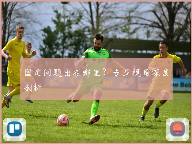 国足问题出在哪里?专业视角深度剖析
