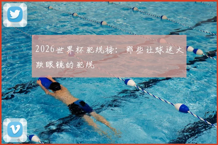 2026世界杯犯规榜：那些让球迷大跌眼镜的犯规