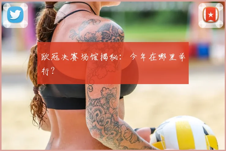 欧冠决赛场馆揭秘：今年在哪里举行？