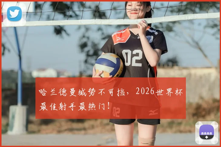 哈兰德曼城势不可挡,2026世界杯最佳射手最热门!