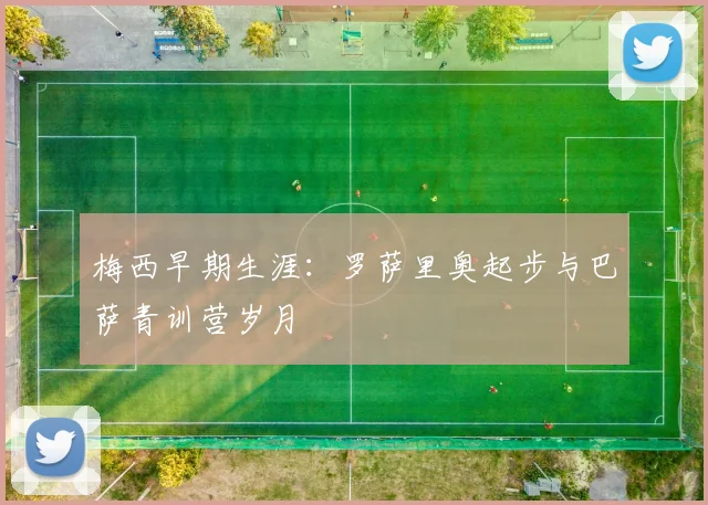 梅西早期生涯:罗萨里奥起步与巴萨青训营岁月