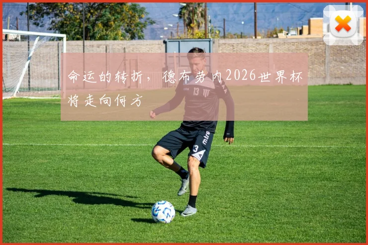 命运的转折，德布劳内2026世界杯将走向何方
