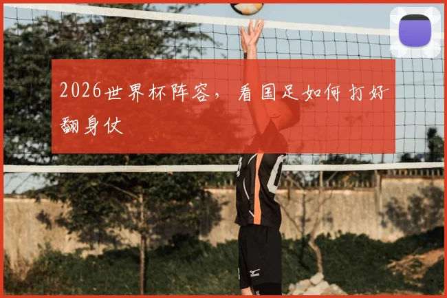 2026世界杯阵容，看国足如何打好翻身仗