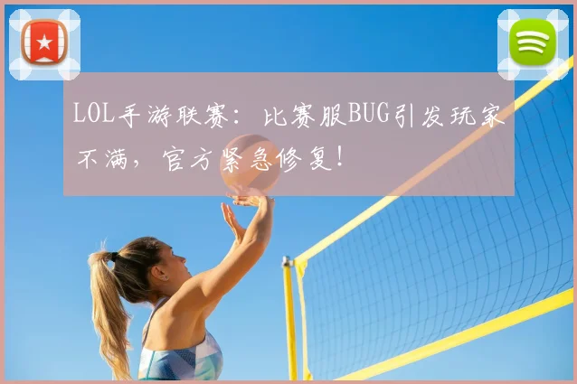 LOL手游联赛：比赛服BUG引发玩家不满，官方紧急修复！