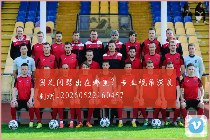 国足问题出在哪里?专业视角深度剖析_20260522160457