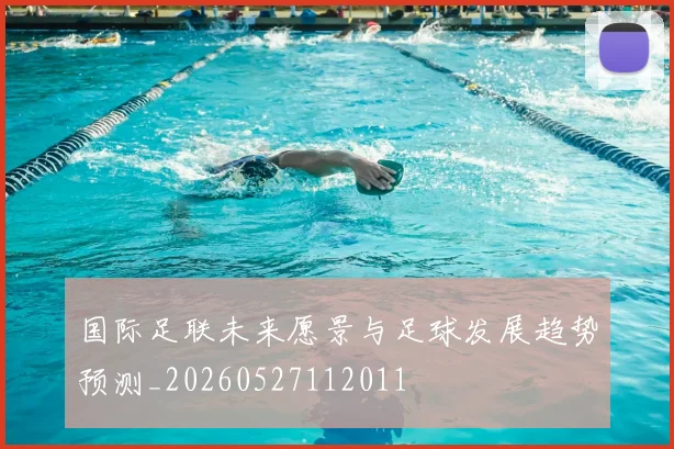 国际足联未来愿景与足球发展趋势预测_20260527112011