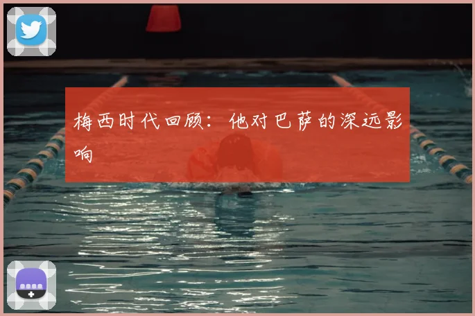 梅西时代回顾：他对巴萨的深远影响
