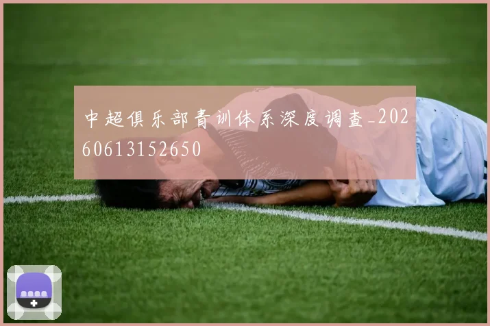 中超俱乐部青训体系深度调查_20260613152650