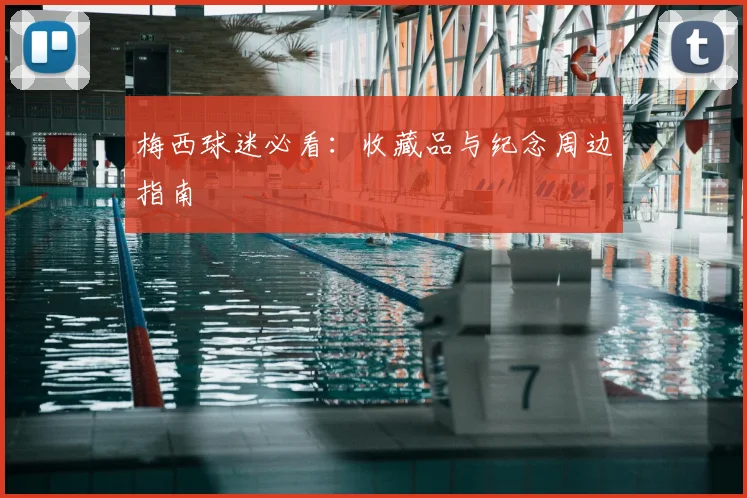 梅西球迷必看:收藏品与纪念周边指南