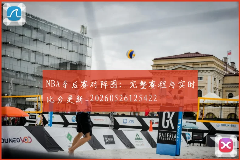 NBA季后赛对阵图：完整赛程与实时比分更新_20260526125422