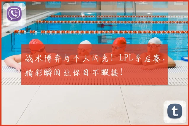 战术博弈与个人闪光!LPL季后赛,精彩瞬间让你目不暇接!