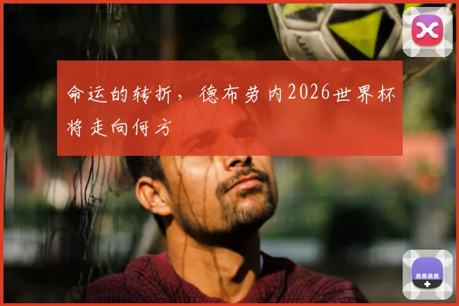 命运的转折,德布劳内2026世界杯将走向何方
