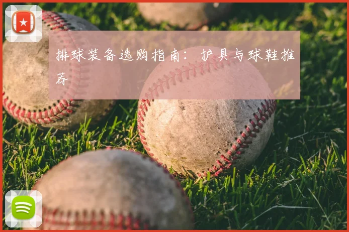 排球装备选购指南：护具与球鞋推荐