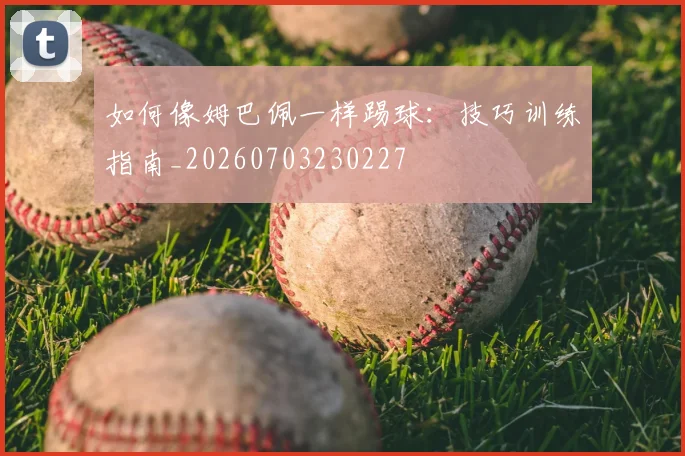 如何像姆巴佩一样踢球:技巧训练指南_20260703230227