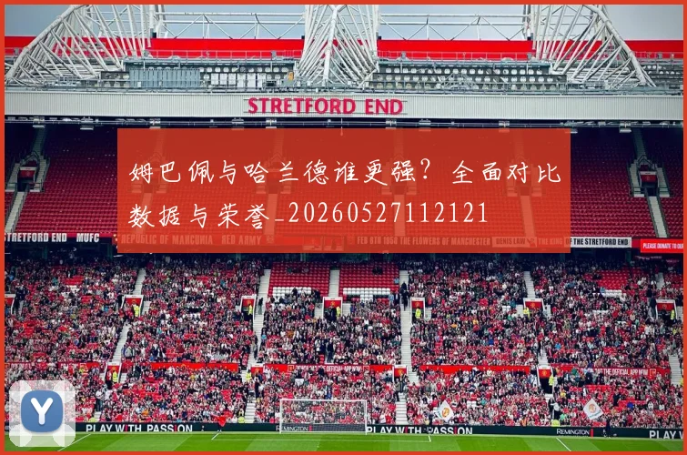 姆巴佩与哈兰德谁更强?全面对比数据与荣誉_20260527112121