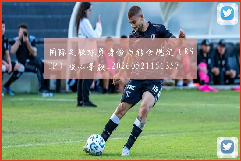 国际足联球员身份与转会规定（RSTP）核心条款_20260521151357