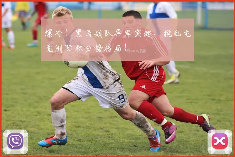 爆冷！黑马战队异军突起，搅乱电竞洲际积分榜格局！