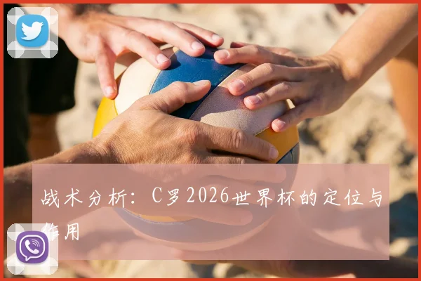 战术分析：C罗2026世界杯的定位与作用