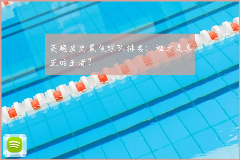 英超历史最佳球队排名：谁才是真正的王者？