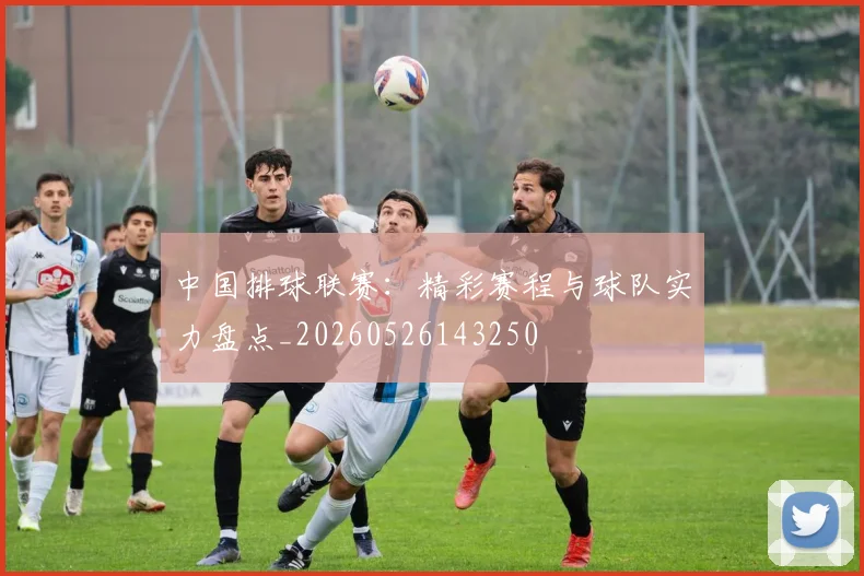 中国排球联赛：精彩赛程与球队实力盘点_20260526143250