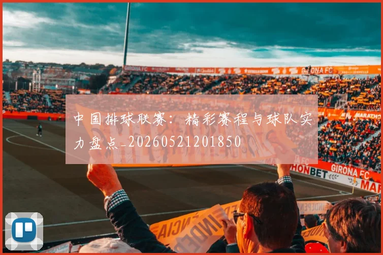 中国排球联赛:精彩赛程与球队实力盘点_20260521201850