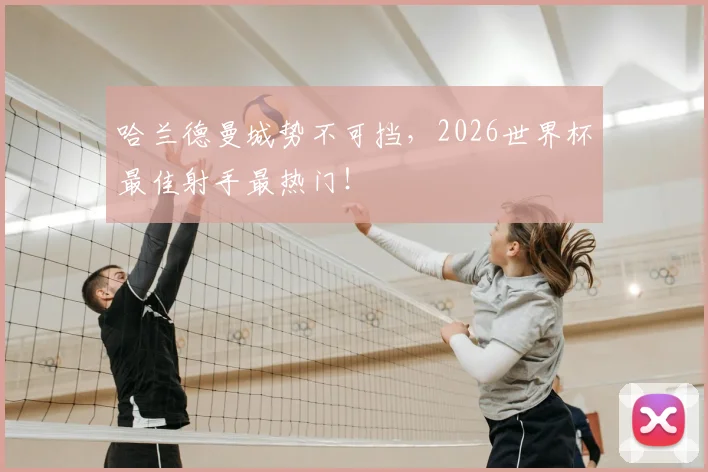 哈兰德曼城势不可挡,2026世界杯最佳射手最热门!