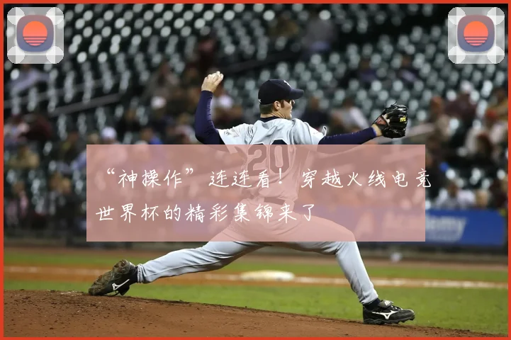 “神操作”连连看！穿越火线电竞世界杯的精彩集锦来了