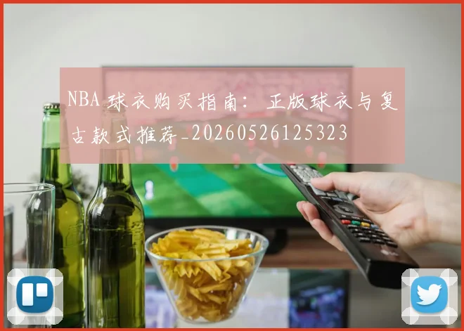 NBA 球衣购买指南：正版球衣与复古款式推荐_20260526125323