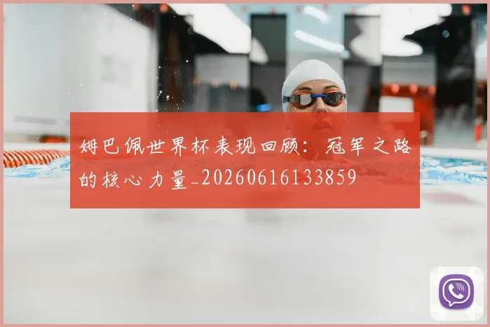 姆巴佩世界杯表现回顾:冠军之路的核心力量_20260616133859