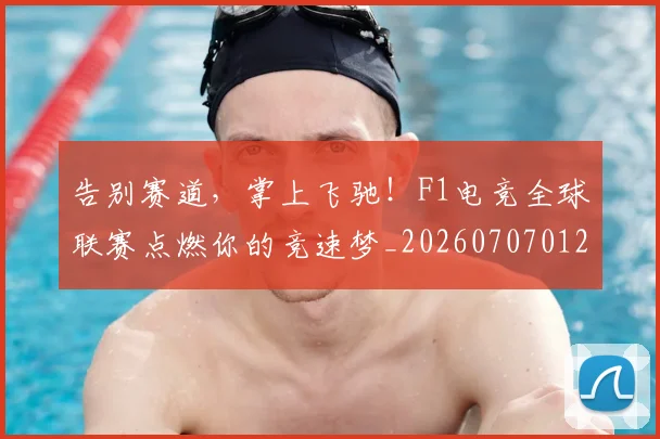 告别赛道，掌上飞驰！F1电竞全球联赛点燃你的竞速梦_20260707012046