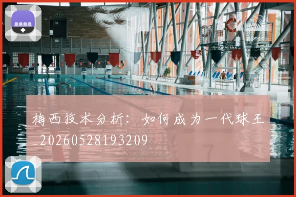梅西技术分析：如何成为一代球王_20260528193209