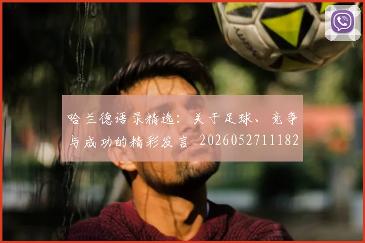 哈兰德语录精选：关于足球、竞争与成功的精彩发言_20260527111822