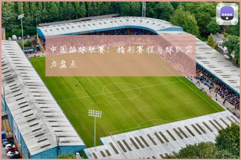 中国排球联赛:精彩赛程与球队实力盘点