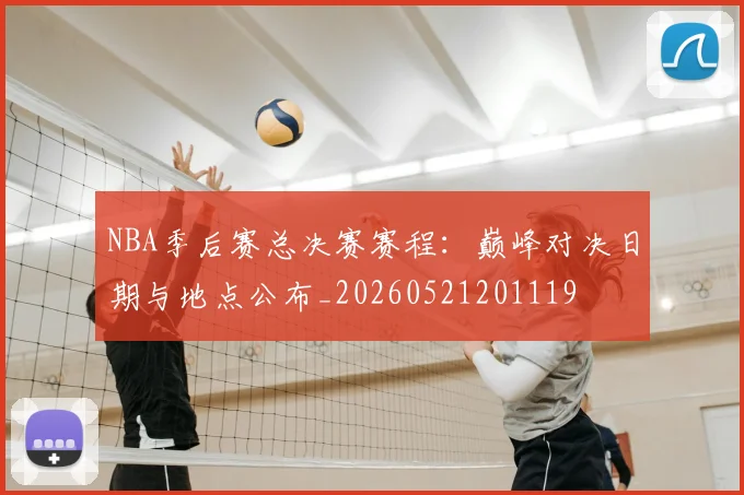 NBA季后赛总决赛赛程:巅峰对决日期与地点公布_20260521201119