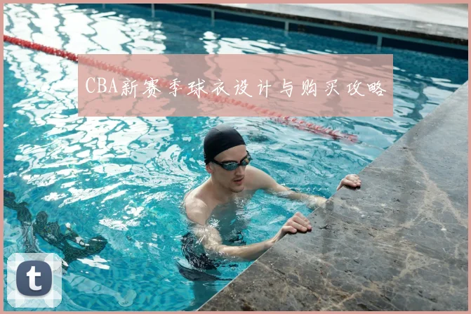 CBA新赛季球衣设计与购买攻略