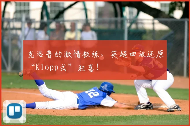 克洛普的激情教练，英超回放还原“Klopp式”狂喜！