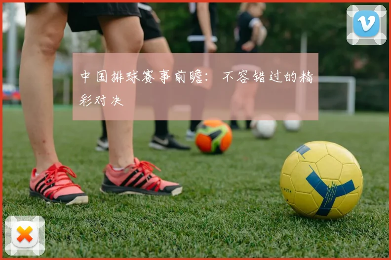中国排球赛事前瞻:不容错过的精彩对决