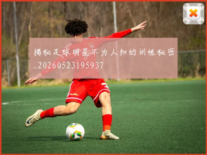 揭秘足球明星不为人知的训练秘密_20260523195937
