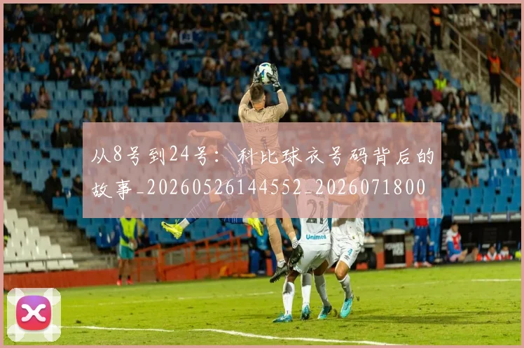 从8号到24号：科比球衣号码背后的故事_20260526144552_20260718000131