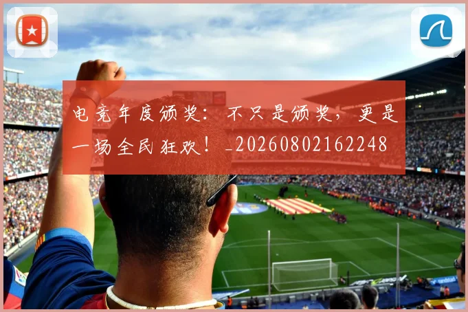 电竞年度颁奖：不只是颁奖，更是一场全民狂欢！_20260802162248