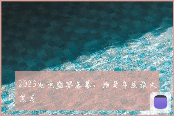 2023电竞盛宴落幕,谁是年度最大黑马