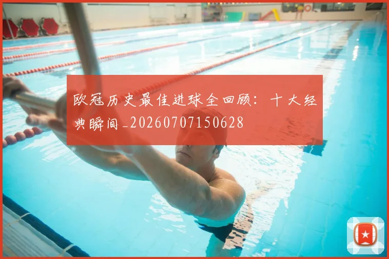 欧冠历史最佳进球全回顾：十大经典瞬间_20260707150628