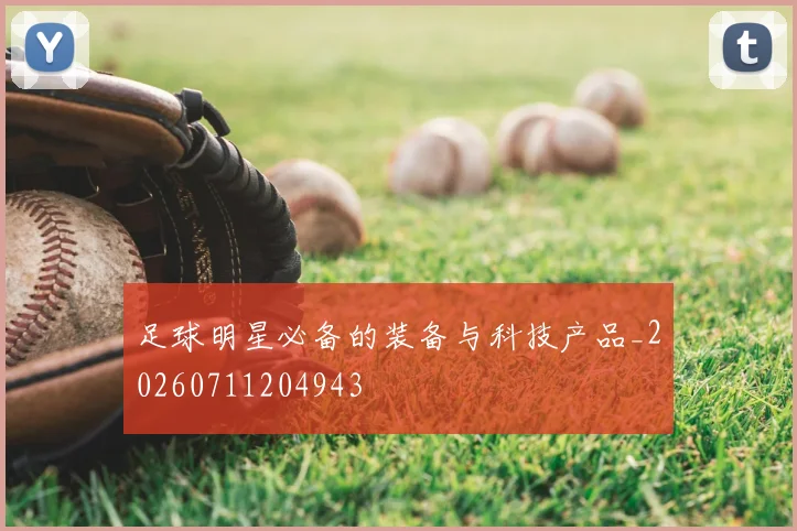 足球明星必备的装备与科技产品_20260711204943
