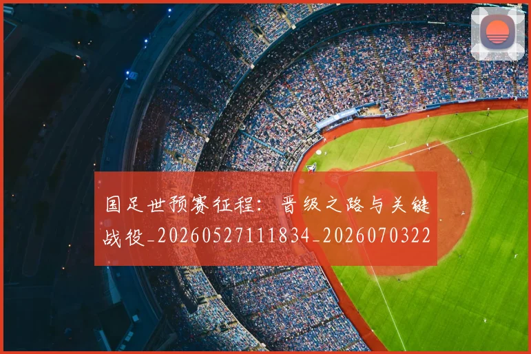 国足世预赛征程:晋级之路与关键战役_20260527111834_20260703223109