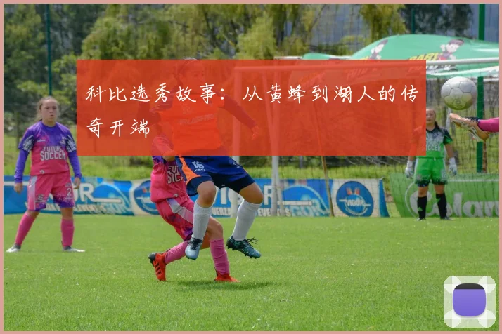 科比选秀故事：从黄蜂到湖人的传奇开端