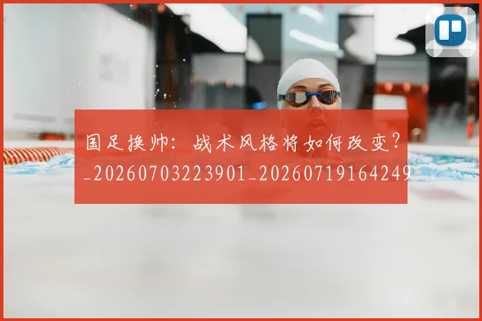 国足换帅：战术风格将如何改变？_20260703223901_20260719164249