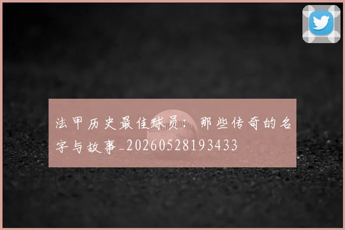 法甲历史最佳球员：那些传奇的名字与故事_20260528193433