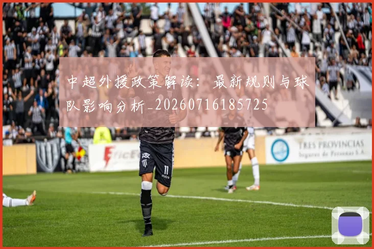 中超外援政策解读:最新规则与球队影响分析_20260716185725
