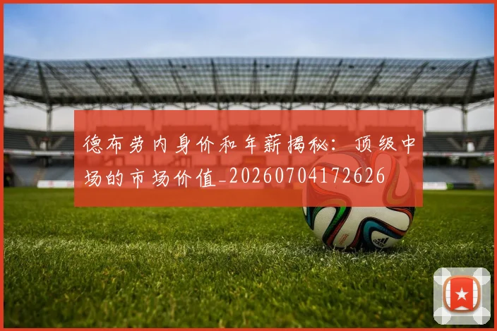 德布劳内身价和年薪揭秘:顶级中场的市场价值_20260704172626